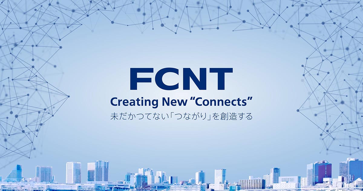 FCNT Creating New "Connects" 未だかつてない「つながり」を創造する