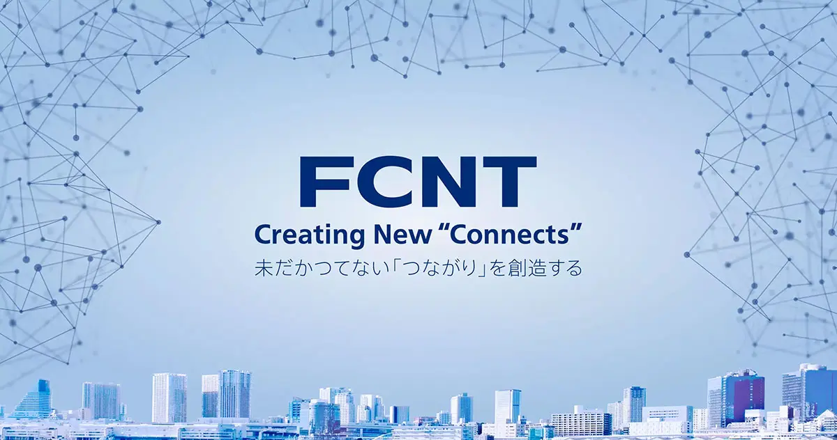 FCNT Creating New “Connects” 未だかつてない「つながり」を創造する