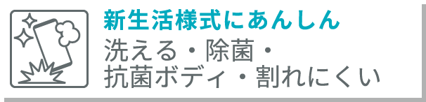 新生活様式にあんしん 洗える・除菌・割れにくい