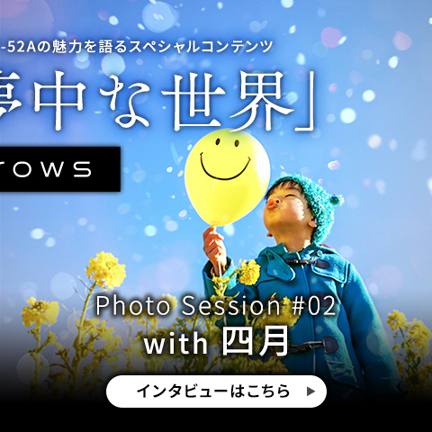 写真家ならではの視点でarrows NX9 F-52Aの魅力を語るスペシャルコンテンツ「あなたが夢中な世界」Photo Session #02 with 四月 インタビューはこちら