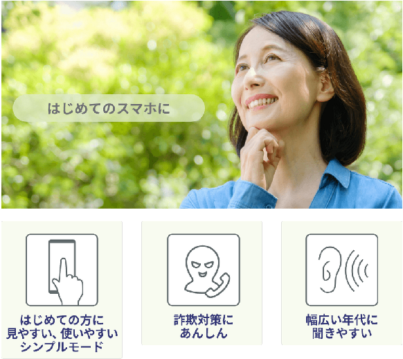 はじめてのスマホに はじめての方に見やすい、使いやすいシンプルモード 詐欺対策にあんしん 幅広い年代に聞きやすい