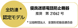 全防連※認定モデル 優良迷惑電話防止機器 推奨 第21062号 ※公益財団法人 全国防犯協会連合会