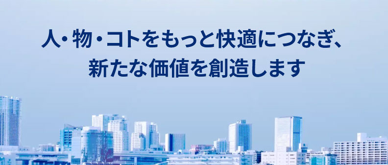 人・物・コトをもっと快適につなぎ、新たな価値を創造します