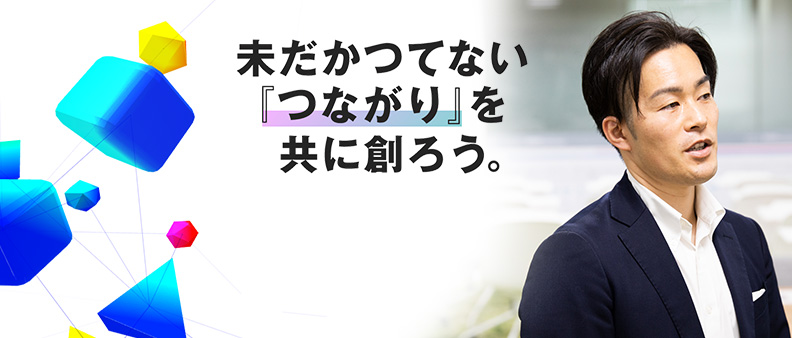 未だかつてない『つながり』を共に創ろう。